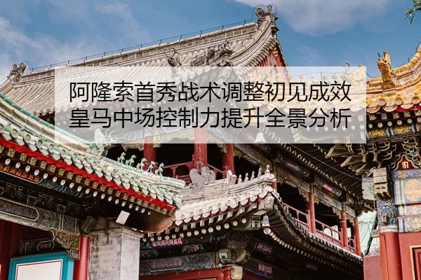 阿隆索首秀战术调整初见成效 皇马中场控制力提升全景分析