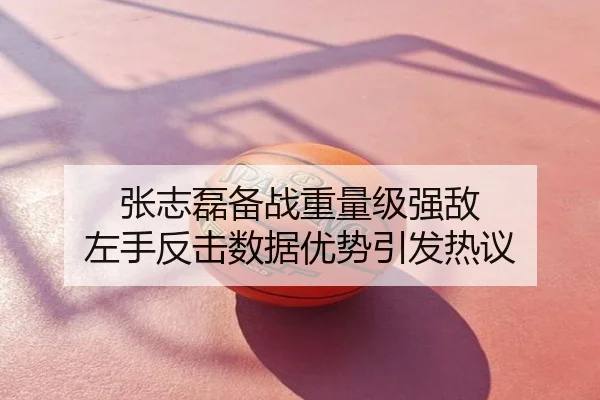 张志磊备战重量级强敌 左手反击数据优势引发热议