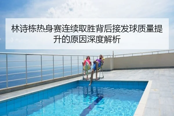 林诗栋热身赛连续取胜背后接发球质量提升的原因深度解析