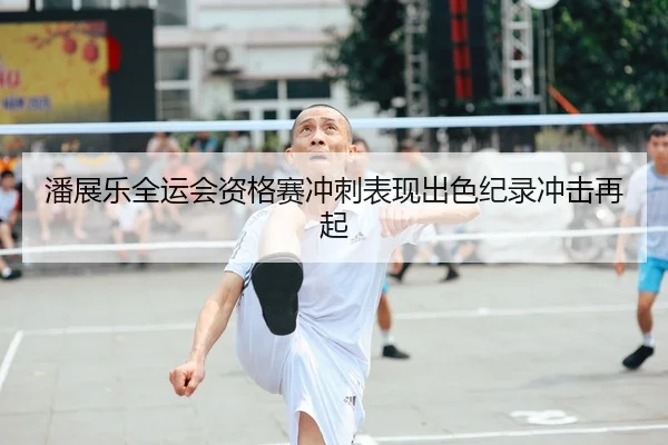 潘展乐全运会资格赛冲刺表现出色纪录冲击再起