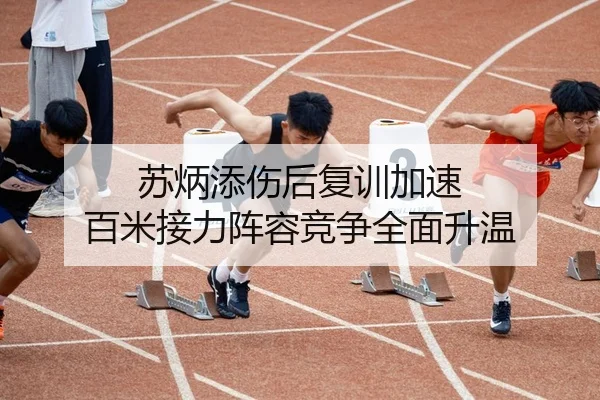 苏炳添伤后复训加速 百米接力阵容竞争全面升温