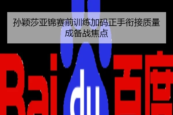 孙颖莎亚锦赛前训练加码正手衔接质量成备战焦点